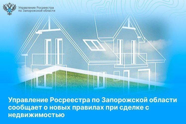 Управление Росреестра по Запорожской области сообщает о новых правилах при сделке с недвижимостью
